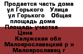 Продается часть дома  ул.Горького › Улица ­ ул.Горького › Общая площадь дома ­ 46 › Площадь участка ­ 250 › Цена ­ 1 800 000 - Калужская обл., Малоярославецкий р-н, Малоярославец г. Недвижимость » Дома, коттеджи, дачи продажа   . Калужская обл.